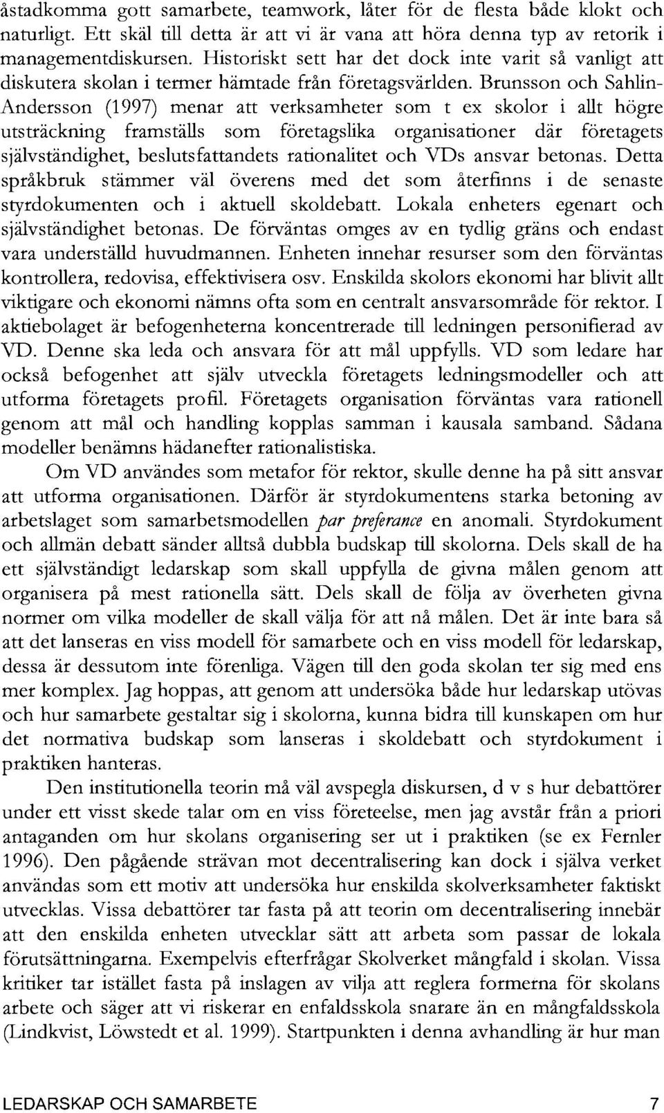 Brunsson och Sahlin Andersson (1997) menar att verksamheter som t ex skolor i allt högre utsträckning framställs som företagslika organisationer där företagets självständighet, beslutsfattandets