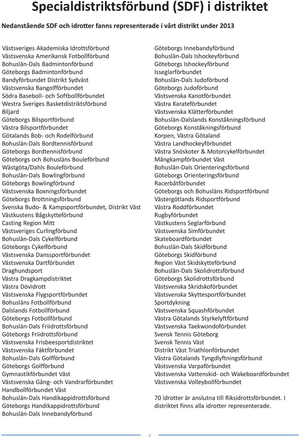 Biljard Göteborgs Bilsportförbund Västra Bilsportförbundet Götalands Bob- och Rodelförbund Bohuslän-Dals Bordtennisförbund Göteborgs Bordtennisförbund Göteborgs och Bohusläns Bouleförbund