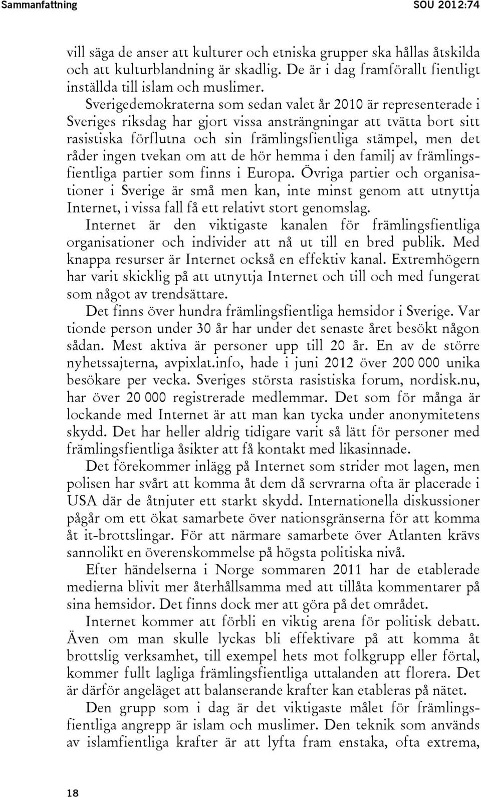 Sverigedemokraterna som sedan valet år 2010 är representerade i Sveriges riksdag har gjort vissa ansträngningar att tvätta bort sitt rasistiska förflutna och sin främlingsfientliga stämpel, men det