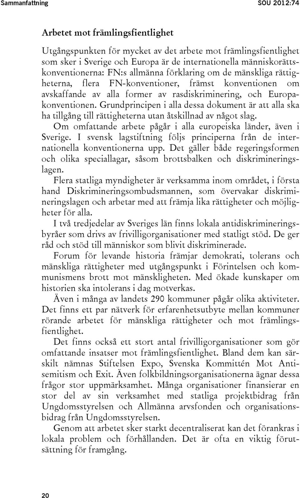 Europakonventionen. Grundprincipen i alla dessa dokument är att alla ska ha tillgång till rättigheterna utan åtskillnad av något slag.