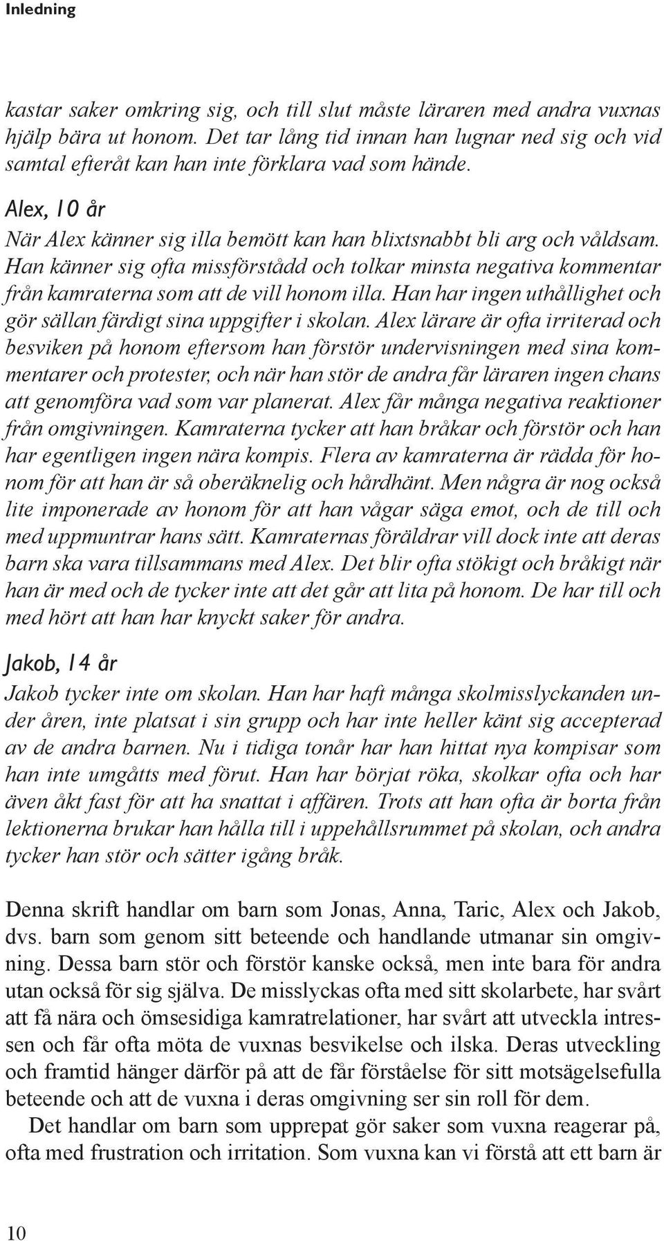 Han känner sig ofta missförstådd och tolkar minsta negativa kommentar från kamraterna som att de vill honom illa. Han har ingen uthållighet och gör sällan färdigt sina uppgifter i skolan.