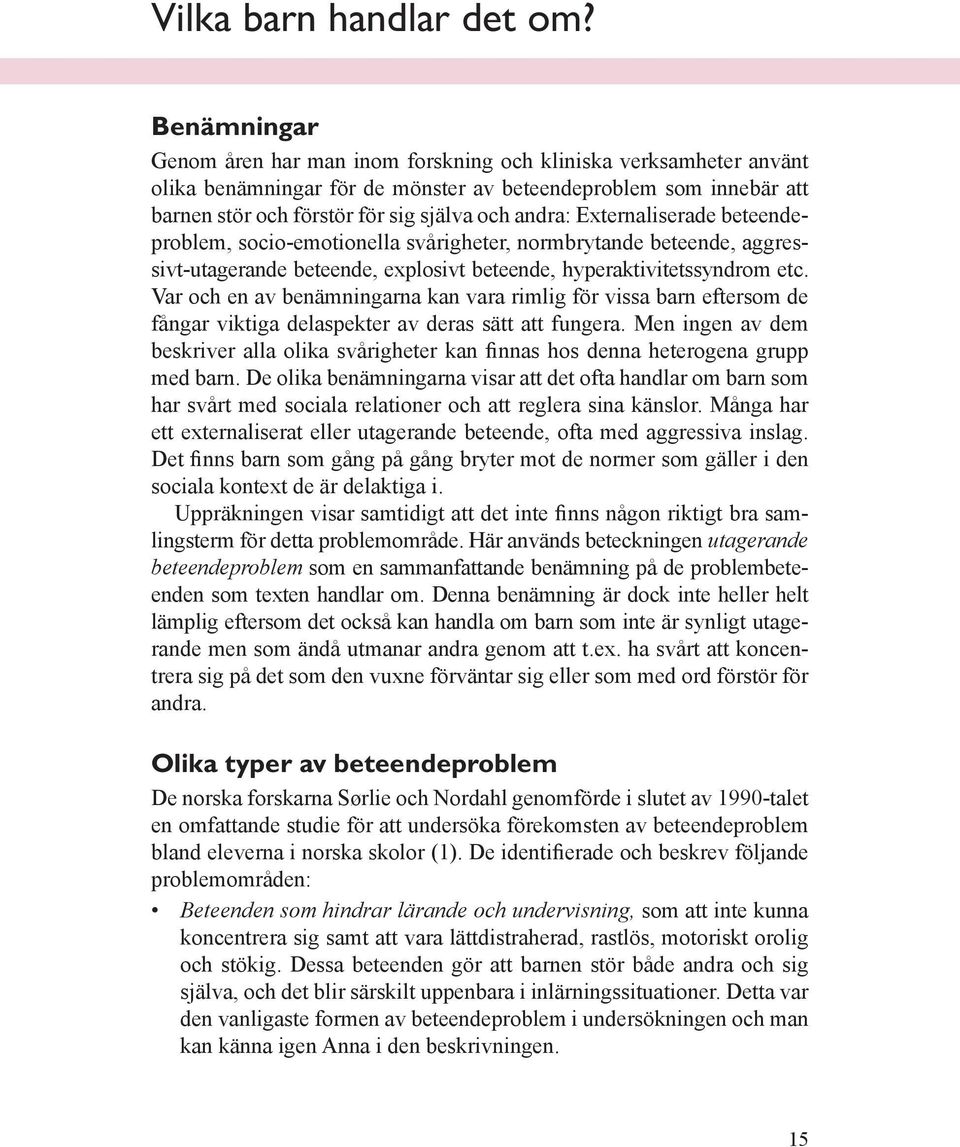 Externaliserade beteendeproblem, socio-emotionella svårigheter, normbrytande beteende, aggressivt-utagerande beteende, explosivt beteende, hyperaktivitetssyndrom etc.