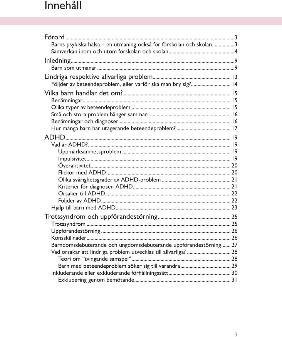 .. 15 Små och stora problem hänger samman... 16 Benämningar och diagnoser... 16 Hur många barn har utagerande beteendeproblem?... 17 ADHD... 19 Vad är ADHD?... 19 Uppmärksamhetsproblem.