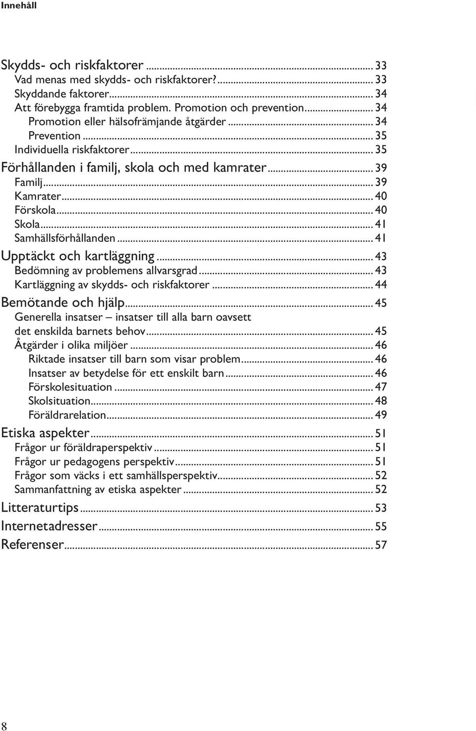 .. 41 Samhällsförhållanden... 41 Upptäckt och kartläggning... 43 Bedömning av problemens allvarsgrad... 43 Kartläggning av skydds- och riskfaktorer... 44 Bemötande och hjälp.