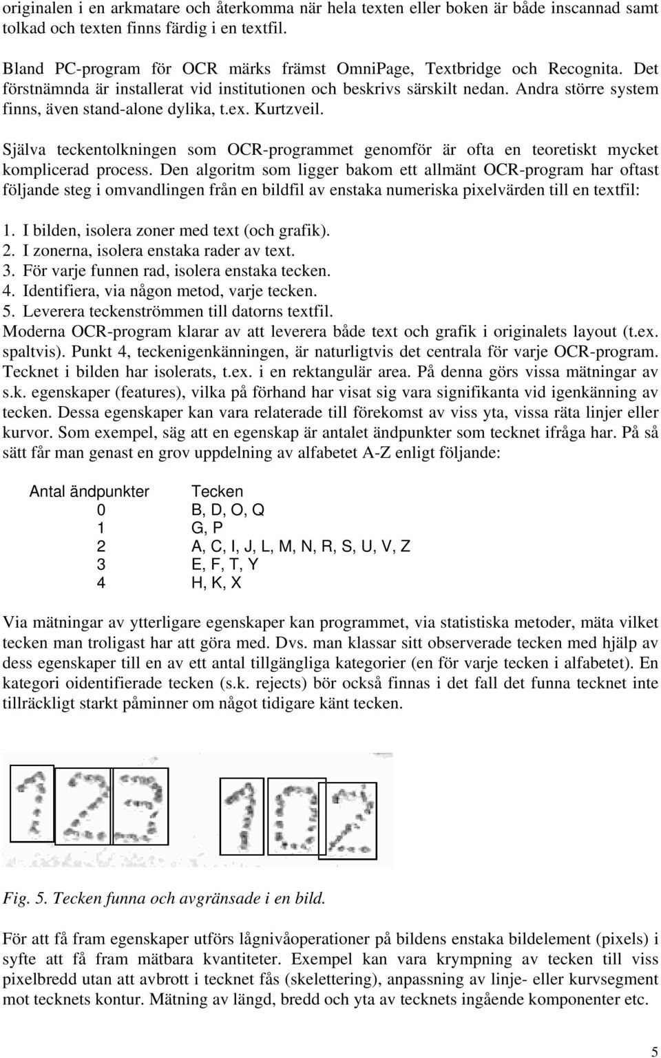 Andra större system finns, även stand-alone dylika, t.ex. Kurtzveil. Själva teckentolkningen som OCR-programmet genomför är ofta en teoretiskt mycket komplicerad process.