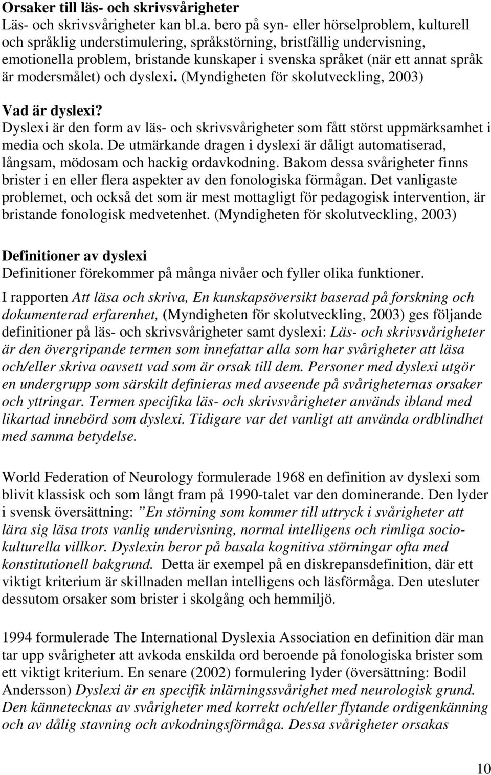 Dyslexi är den form av läs- och skrivsvårigheter som fått störst uppmärksamhet i media och skola. De utmärkande dragen i dyslexi är dåligt automatiserad, långsam, mödosam och hackig ordavkodning.