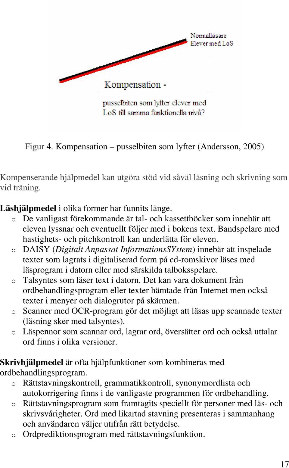 o DAISY (Digitalt Anpassat InformationsSYstem) innebär att inspelade texter som lagrats i digitaliserad form på cd-romskivor läses med läsprogram i datorn eller med särskilda talboksspelare.