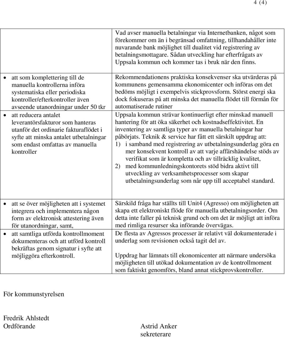 att som komplettering till de manuella kontrollerna införa systematiska eller periodiska kontroller/efterkontroller även avseende utanordningar under 50 tkr att reducera antalet leverantörsfakturor