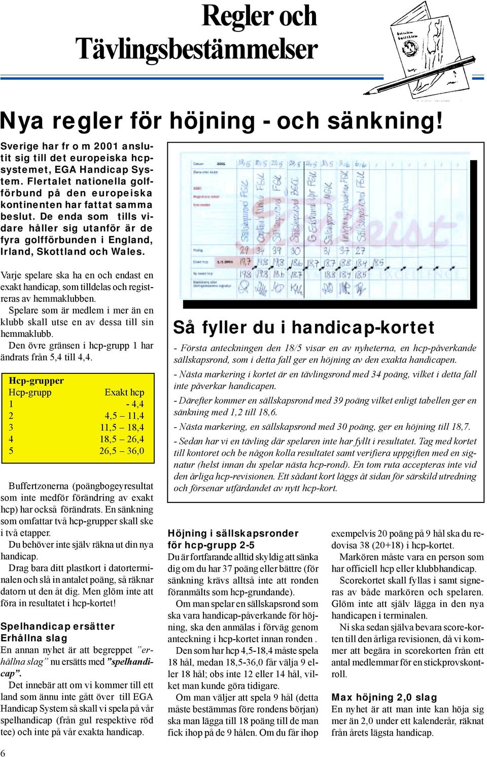 Varje spelare ska ha en och endast en exakt handicap, som tilldelas och registreras av hemmaklubben. Spelare som är medlem i mer än en klubb skall utse en av dessa till sin hemmaklubb.