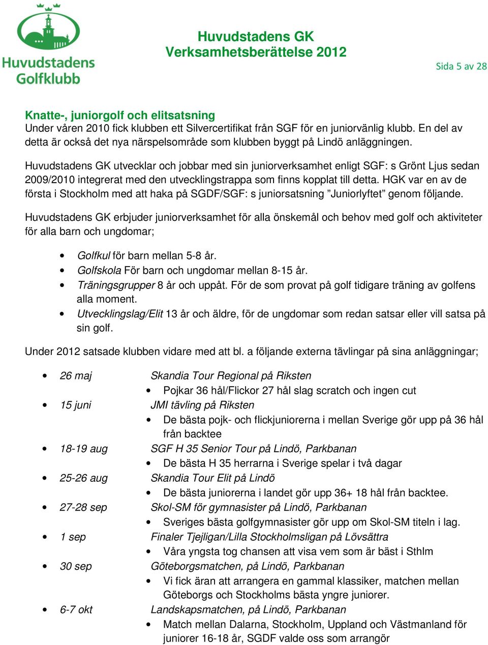 Huvudstadens GK utvecklar och jobbar med sin juniorverksamhet enligt SGF: s Grönt Ljus sedan 2009/2010 integrerat med den utvecklingstrappa som finns kopplat till detta.