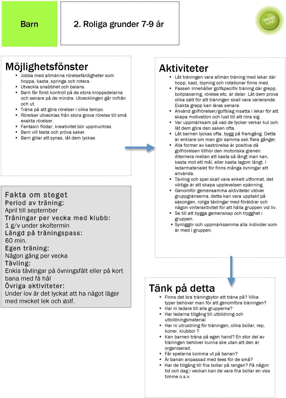 Rörelser utvecklas från stora grova rörelse till små exakta rörelser. Fantasin flödar, kreativitet bör uppmuntras. Barn vill testa och pröva saker.