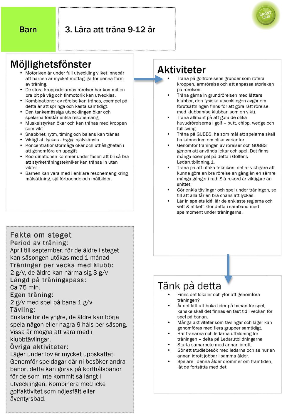 Den tankemässiga utvecklingen ökar och spelarna förstår enkla resonemang, Muskelstyrkan ökar och kan tränas med kroppen som vikt Snabbhet, rytm, timing och balans kan tränas Viktigt att lyckas -