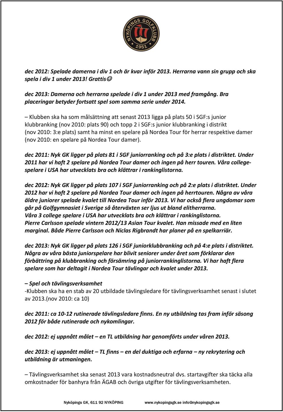 Klubben ska ha som målsättning att senast 2013 ligga på plats 50 i SGF:s junior klubbranking (nov 2010: plats 90) och topp 2 i SGF:s junior klubbranking i distrikt (nov 2010: 3:e plats) samt ha minst