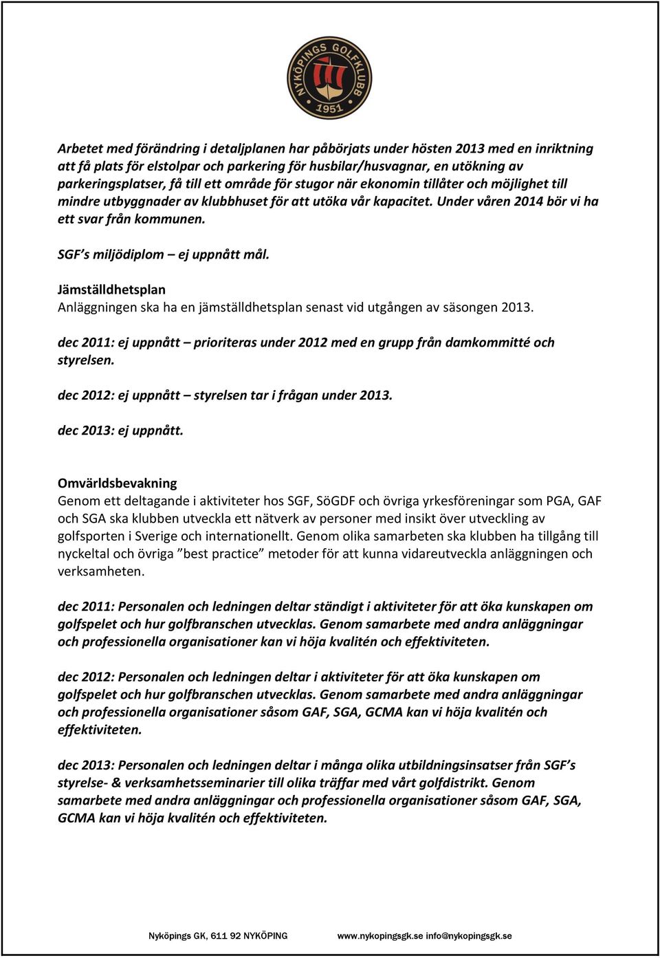 SGF s miljödiplom ej uppnått mål. Jämställdhetsplan Anläggningen ska ha en jämställdhetsplan senast vid utgången av säsongen 2013.