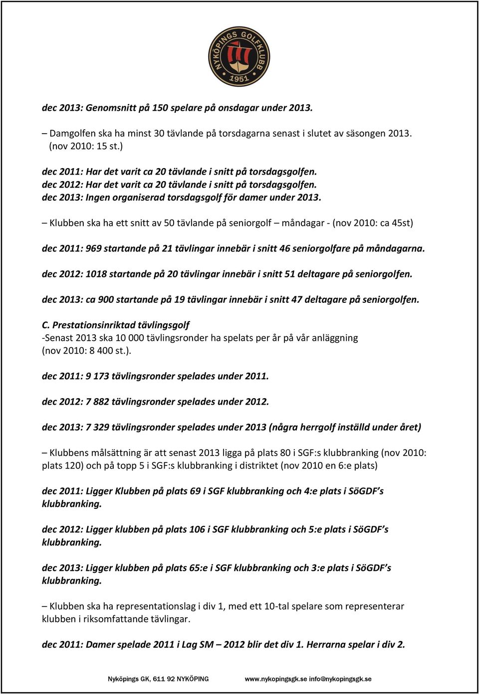 Klubben ska ha ett snitt av 50 tävlande på seniorgolf måndagar - (nov 2010: ca 45st) dec 2011: 969 startande på 21 tävlingar innebär i snitt 46 seniorgolfare på måndagarna.