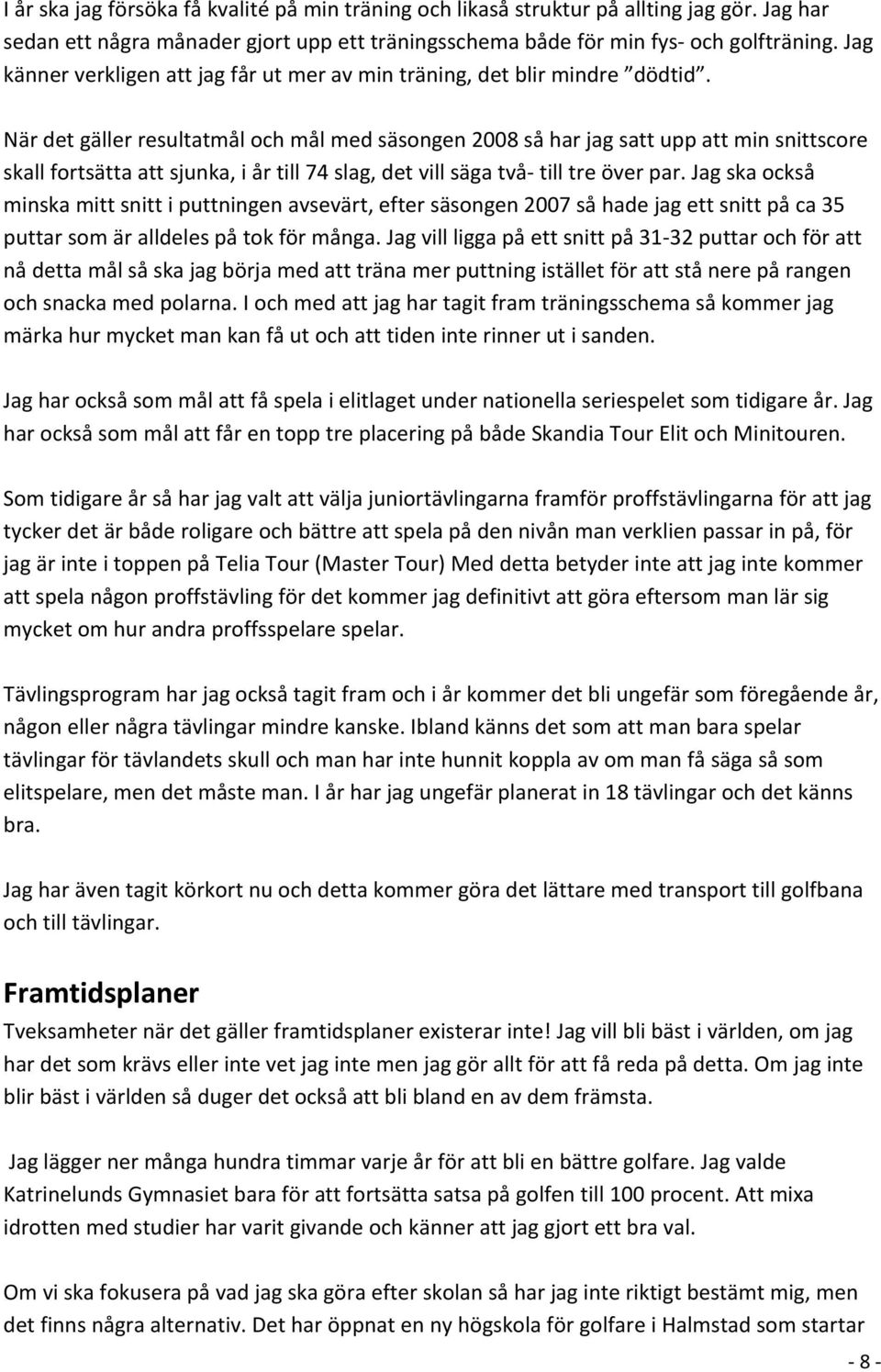 När det gäller resultatmål och mål med säsongen 2008 så har jag satt upp att min snittscore skall fortsätta att sjunka, i år till 74 slag, det vill säga två till tre över par.