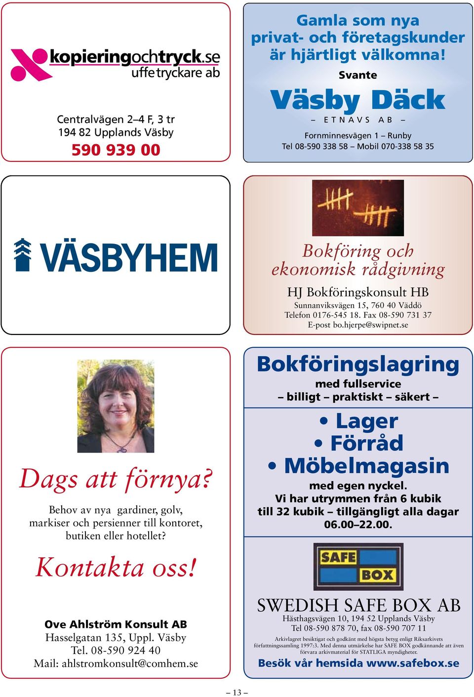 0176-545 18. Fax 08-590 731 37 E-post bo.hjerpe@swipnet.se Dags att förnya? Behov av nya gardiner, golv, markiser och persienner till kontoret, butiken eller hotellet? Kontakta oss!