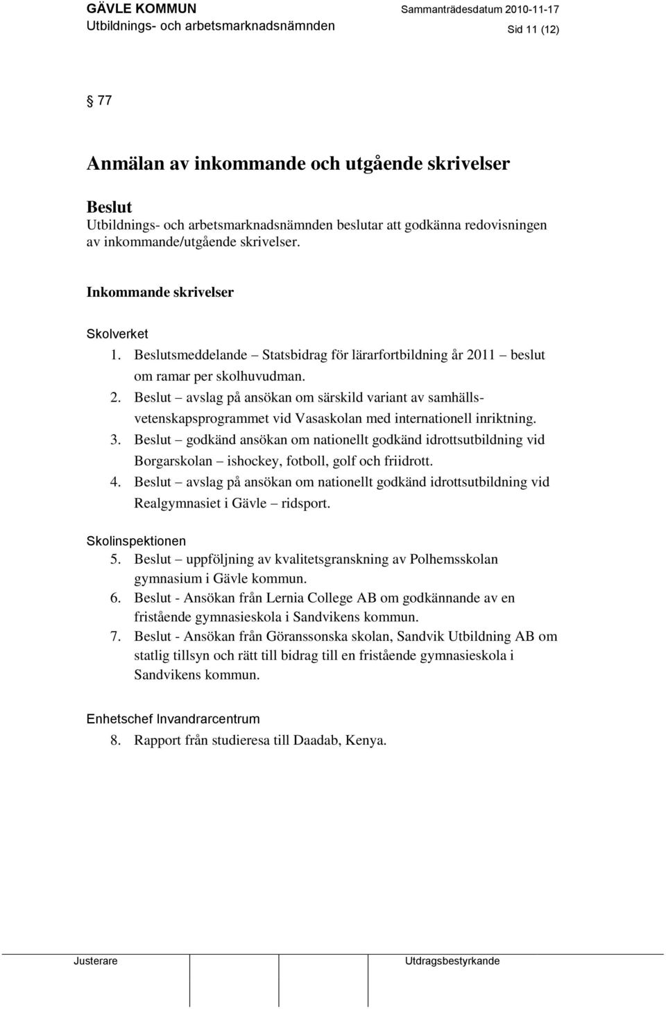 11 beslut om ramar per skolhuvudman. 2. avslag på ansökan om särskild variant av samhällsvetenskapsprogrammet vid Vasaskolan med internationell inriktning. 3.