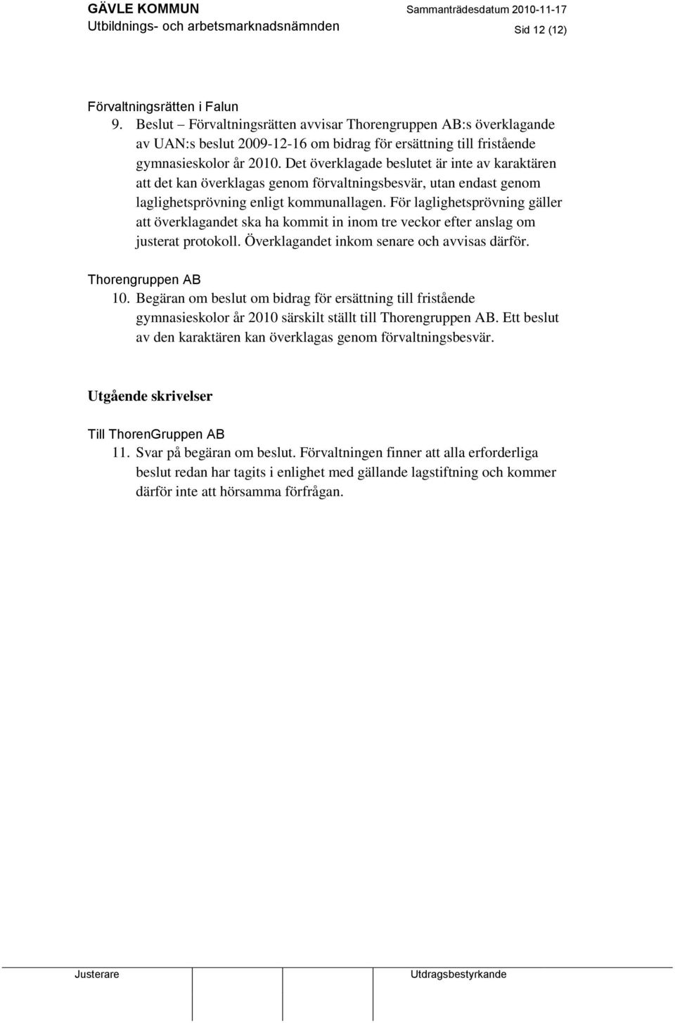 Det överklagade beslutet är inte av karaktären att det kan överklagas genom förvaltningsbesvär, utan endast genom laglighetsprövning enligt kommunallagen.