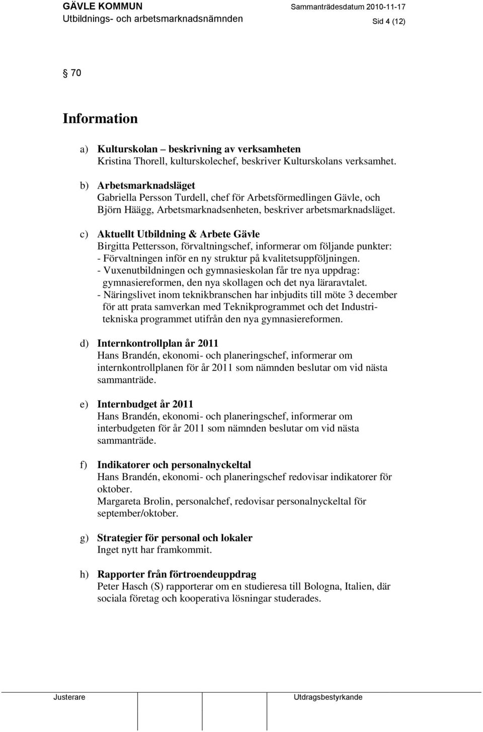 c) Aktuellt Utbildning & Arbete Gävle Birgitta Pettersson, förvaltningschef, informerar om följande punkter: - Förvaltningen inför en ny struktur på kvalitetsuppföljningen.