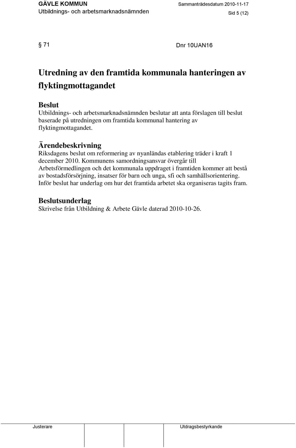 Ärendebeskrivning Riksdagens beslut om reformering av nyanländas etablering träder i kraft 1 december 2010.