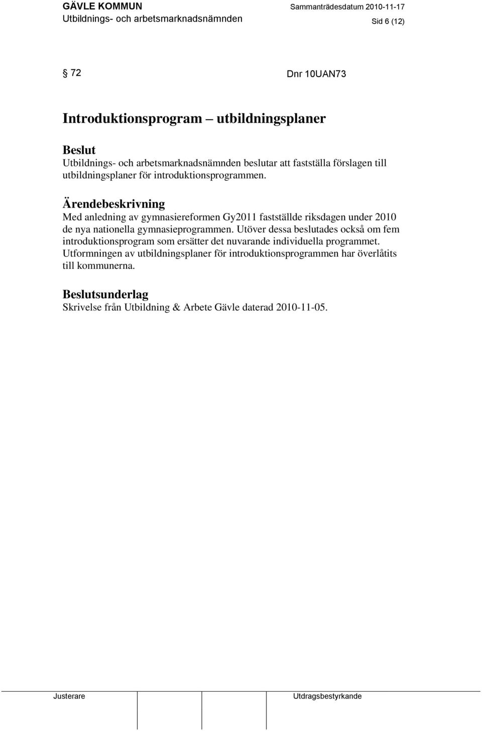 Ärendebeskrivning Med anledning av gymnasiereformen Gy2011 fastställde riksdagen under 2010 de nya nationella gymnasieprogrammen.