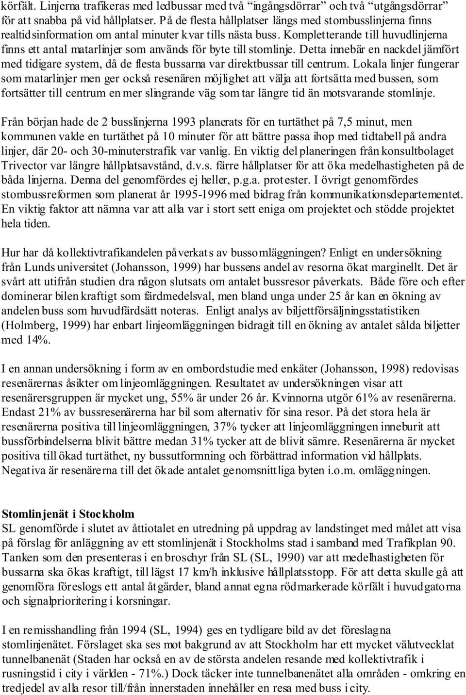 Kompletterande till huvudlinjerna finns ett antal matarlinjer som används för byte till stomlinje.