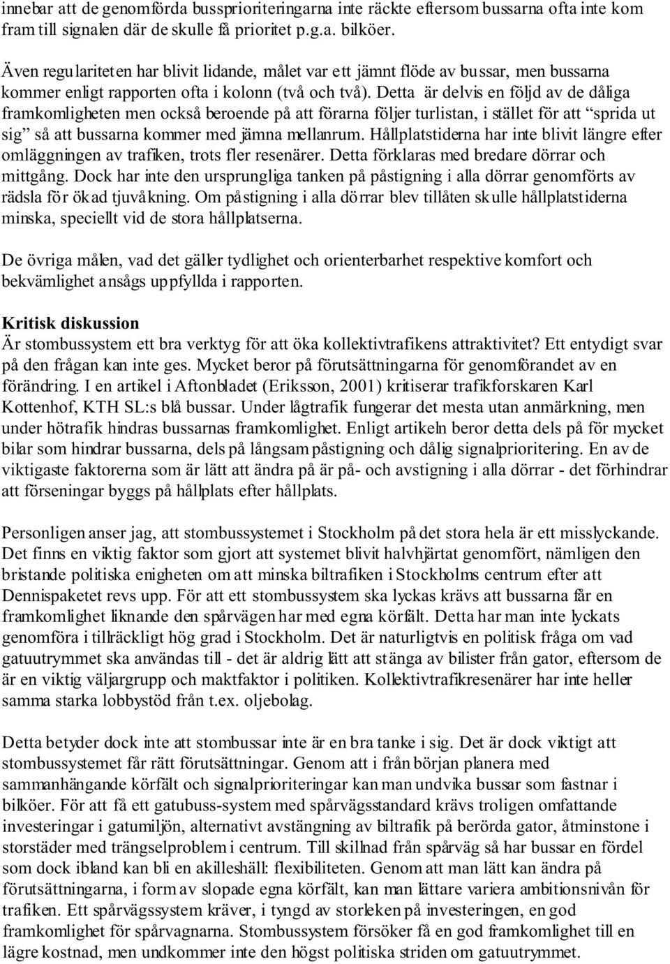 Detta är delvis en följd av de dåliga framkomligheten men också beroende på att förarna följer turlistan, i stället för att sprida ut sig så att bussarna kommer med jämna mellanrum.