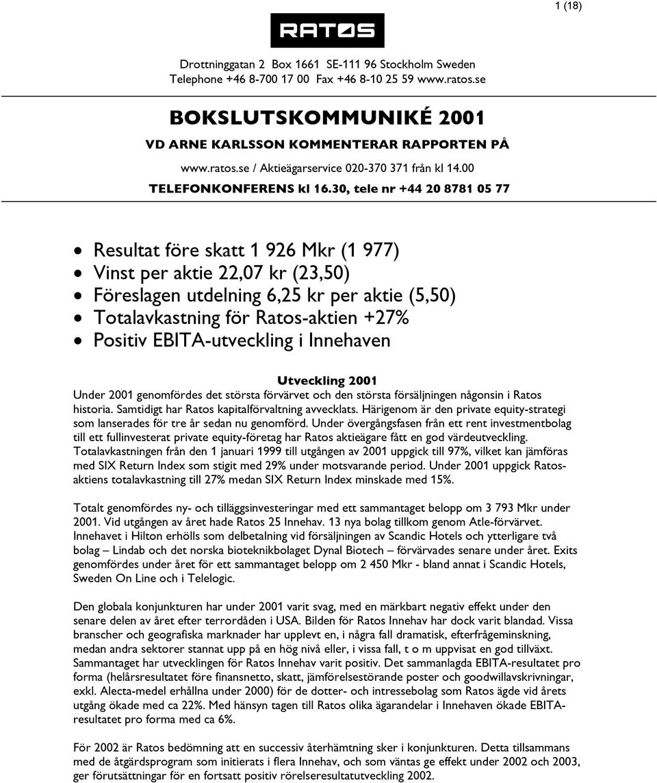 30, tele nr +44 20 8781 05 77 Resultat före skatt 1 926 Mkr (1 977) Vinst per aktie 22,07 kr (23,50) Föreslagen utdelning 6,25 kr per aktie (5,50) Totalavkastning för Ratos-aktien +27% Positiv