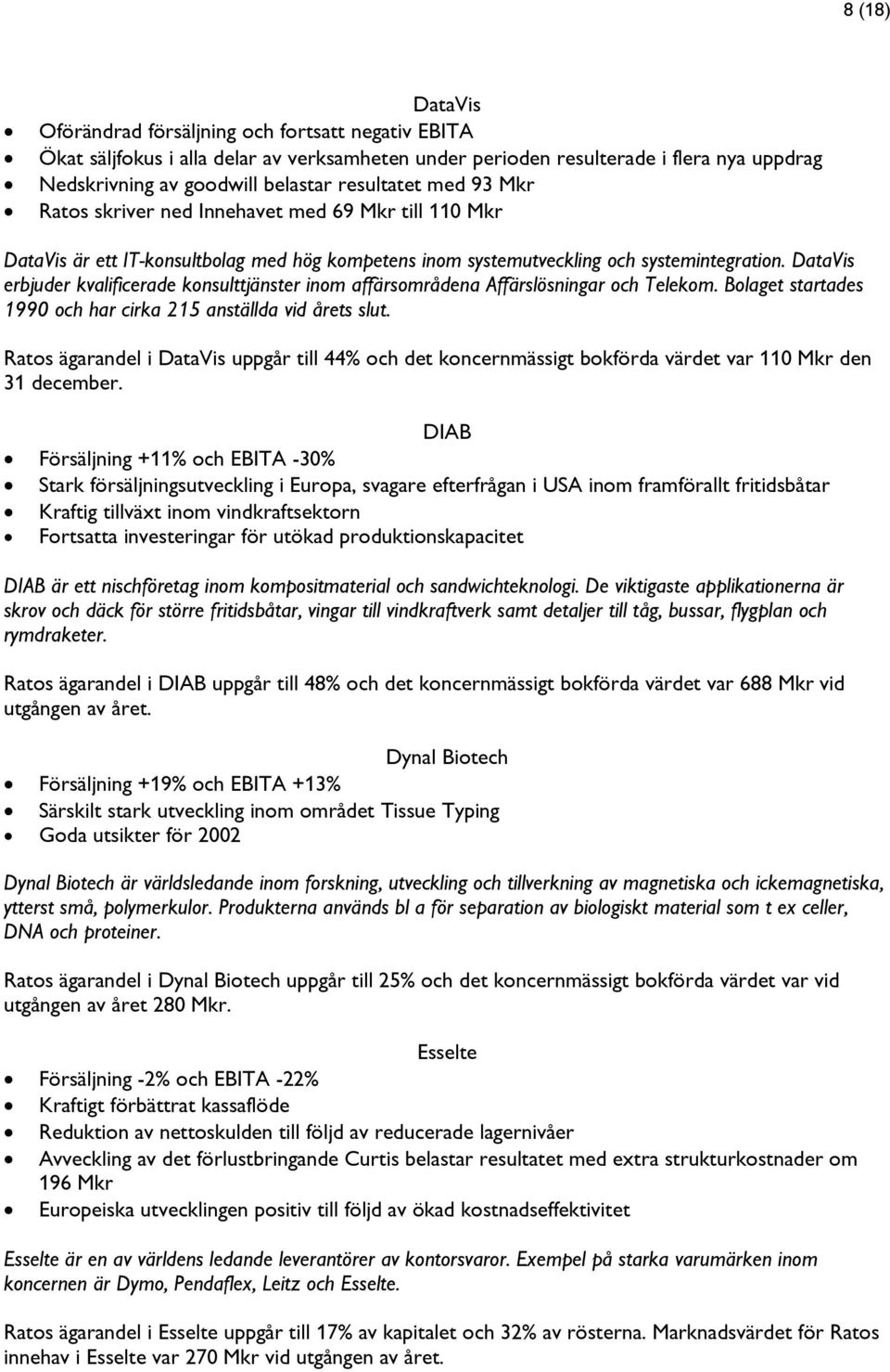 DataVis erbjuder kvalificerade konsulttjänster inom affärsområdena Affärslösningar och Telekom. Bolaget startades 1990 och har cirka 215 anställda vid årets slut.