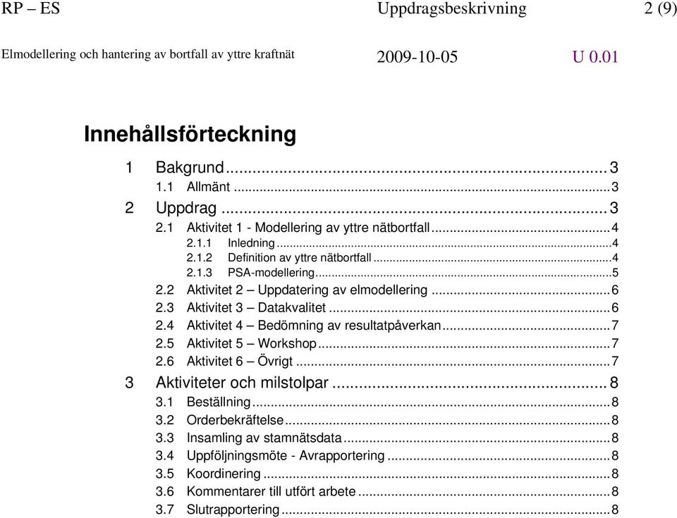 ..7 2.5 Aktivitet 5 Workshop...7 2.6 Aktivitet 6 Övrigt...7 3 Aktiviteter och milstolpar... 8 3.1 Beställning...8 3.2 Orderbekräftelse...8 3.3 Insamling av stamnätsdata.