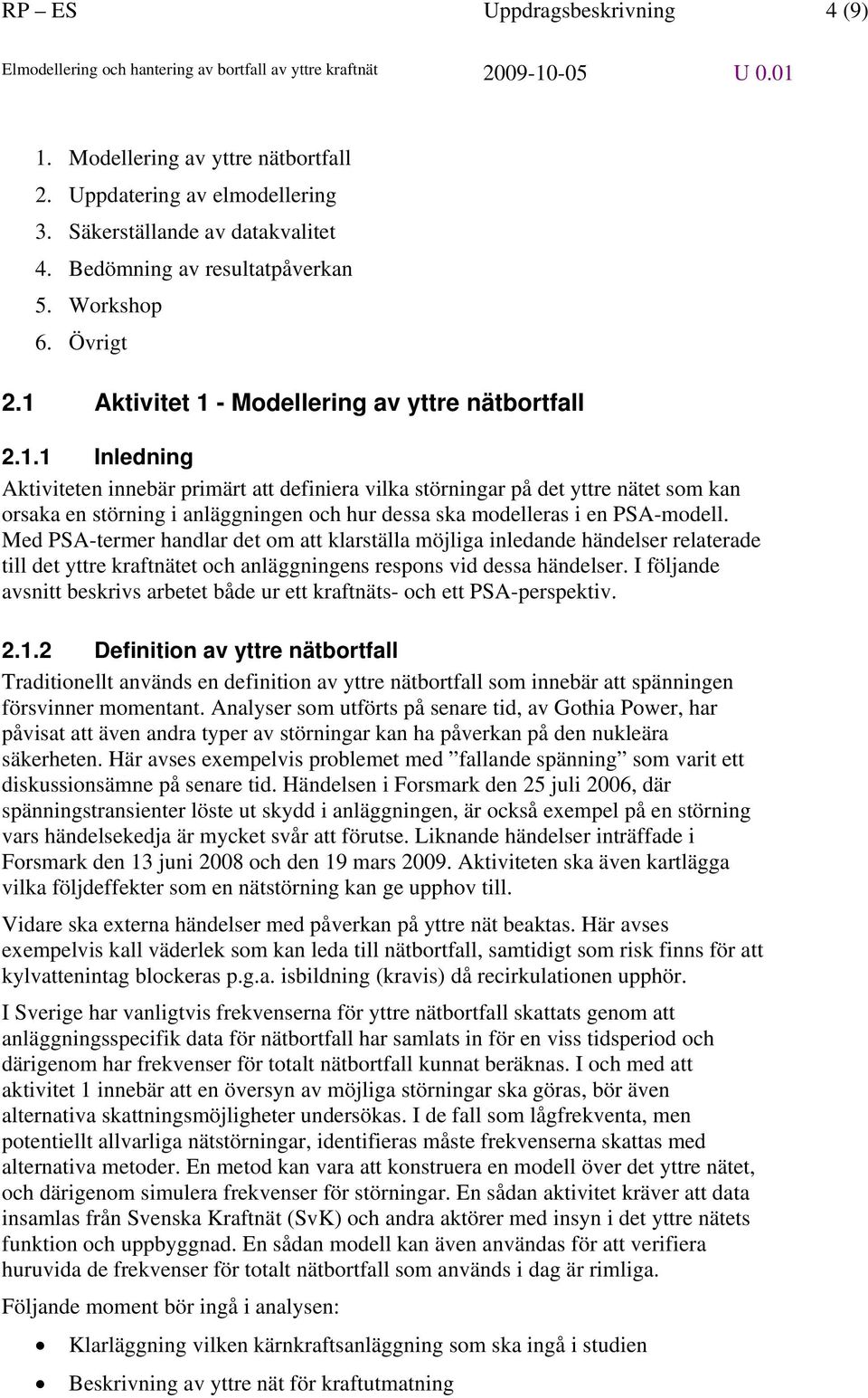 Med PSA-termer handlar det om att klarställa möjliga inledande händelser relaterade till det yttre kraftnätet och anläggningens respons vid dessa händelser.