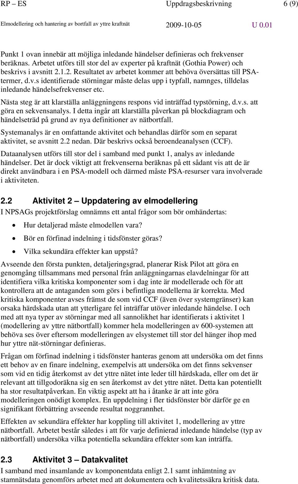 Nästa steg är att klarställa anläggningens respons vid inträffad typstörning, d.v.s. att göra en sekvensanalys.