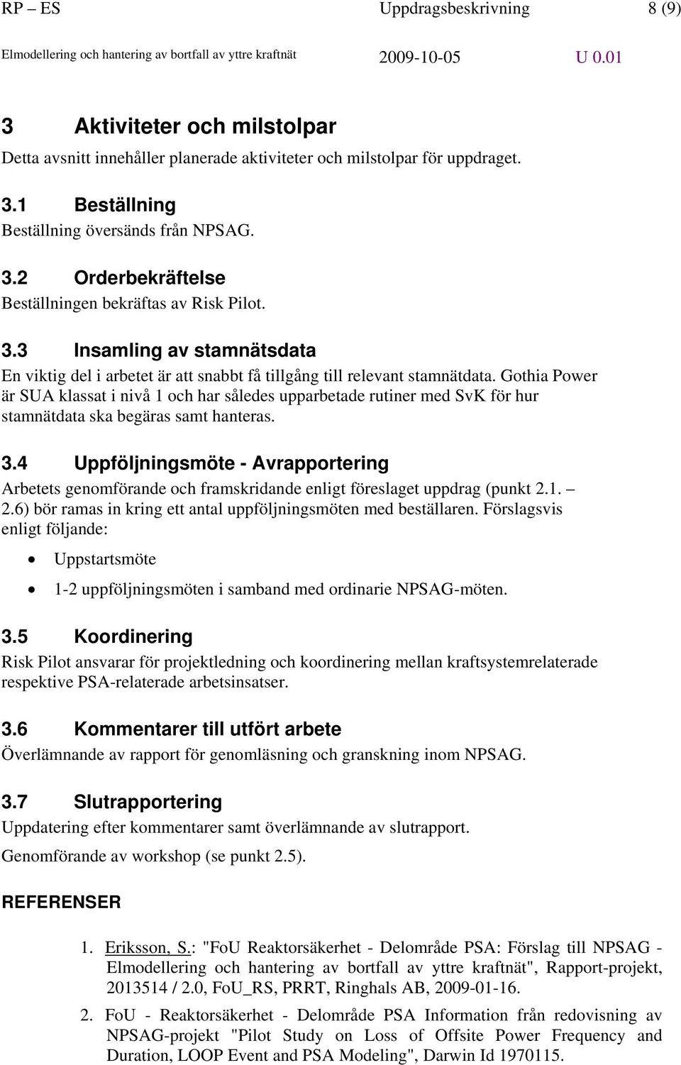 Gothia Power är SUA klassat i nivå 1 och har således upparbetade rutiner med SvK för hur stamnätdata ska begäras samt hanteras. 3.