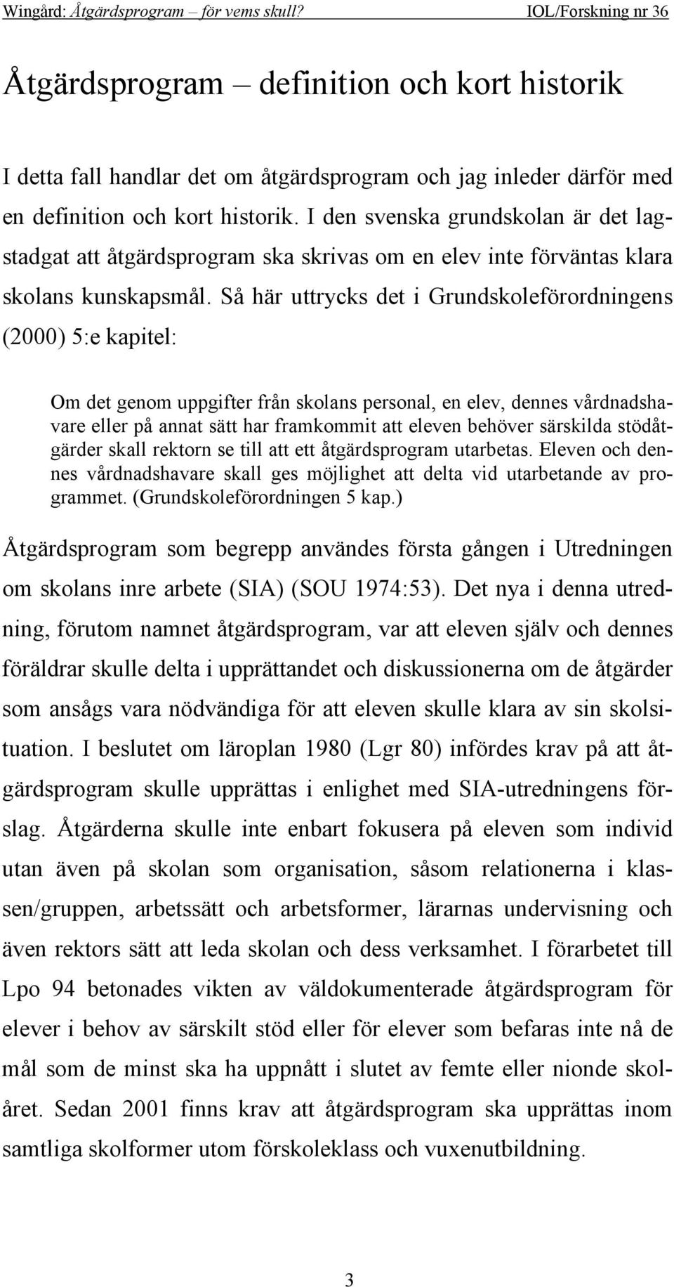 Så här uttrycks det i Grundskoleförordningens (2000) 5:e kapitel: Om det genom uppgifter från skolans personal, en elev, dennes vårdnadshavare eller på annat sätt har framkommit att eleven behöver