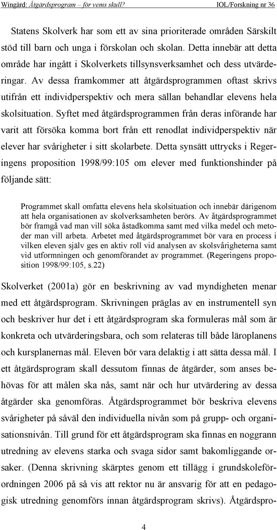 Av dessa framkommer att åtgärdsprogrammen oftast skrivs utifrån ett individperspektiv och mera sällan behandlar elevens hela skolsituation.