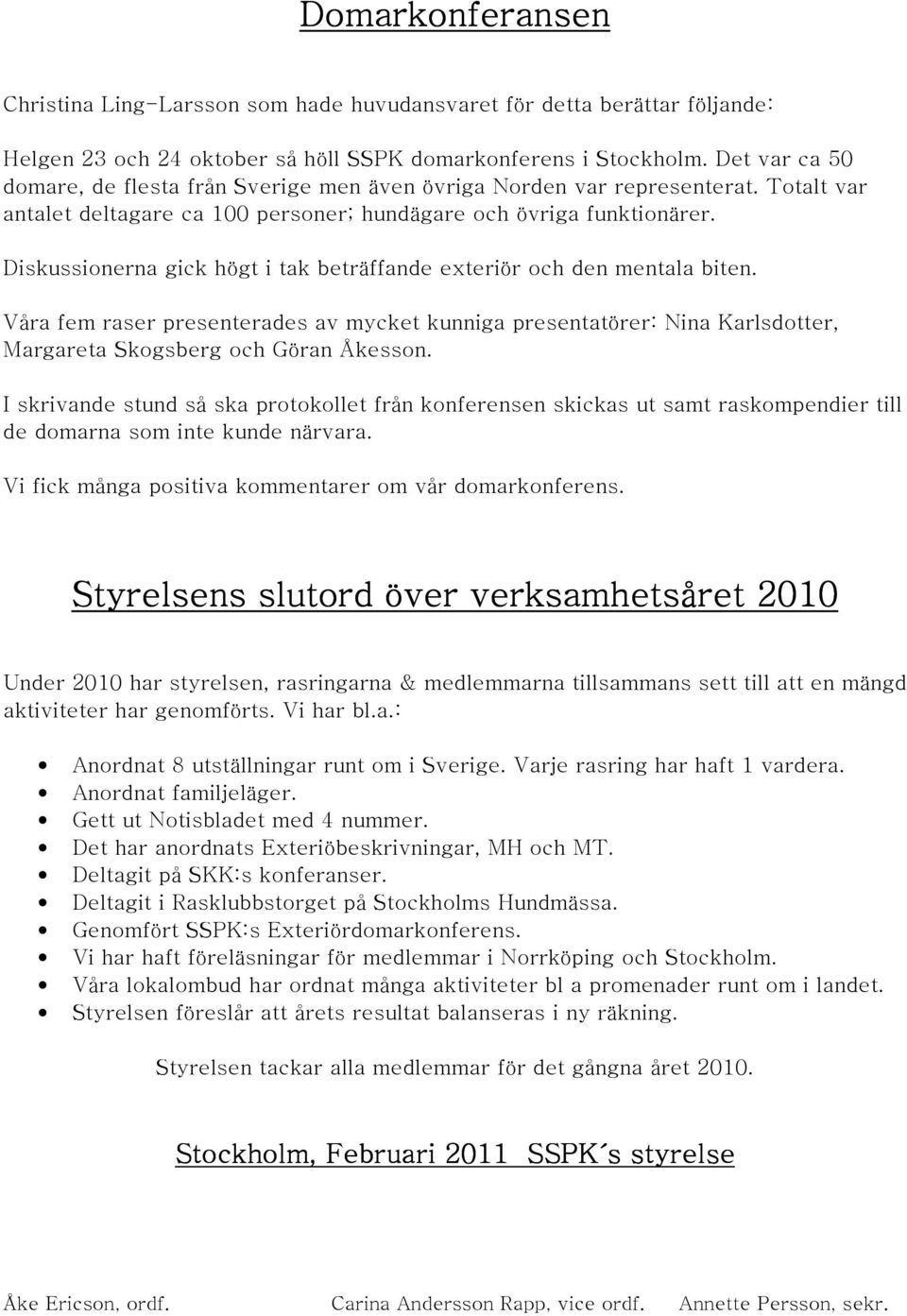 Diskussionerna gick högt i tak beträffande exteriör och den mentala biten. Våra fem raser presenterades av mycket kunniga presentatörer: Nina Karlsdotter, Margareta Skogsberg och Göran Åkesson.