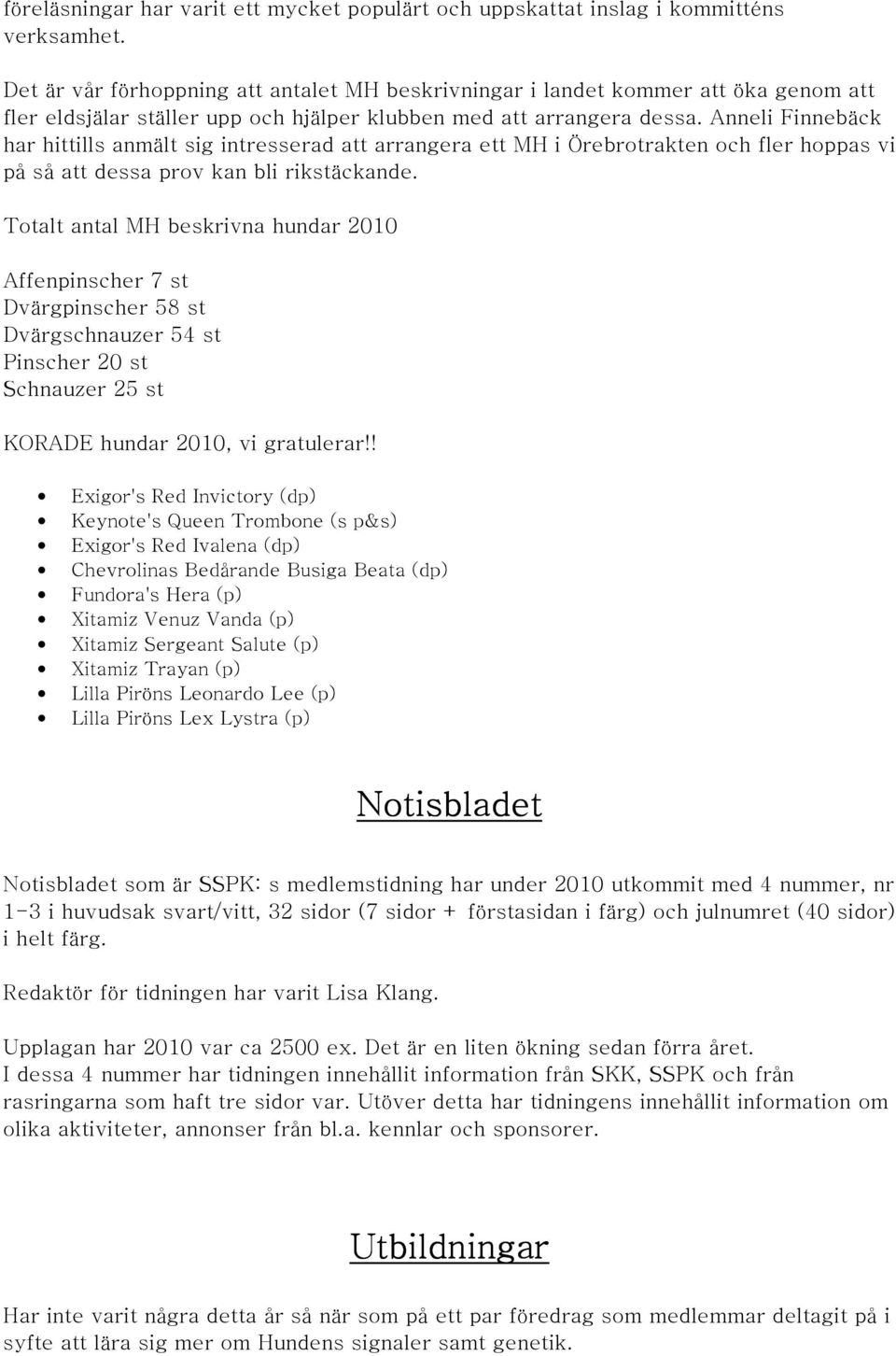 Anneli Finnebäck har hittills anmält sig intresserad att arrangera ett MH i Örebrotrakten och fler hoppas vi på så att dessa prov kan bli rikstäckande.