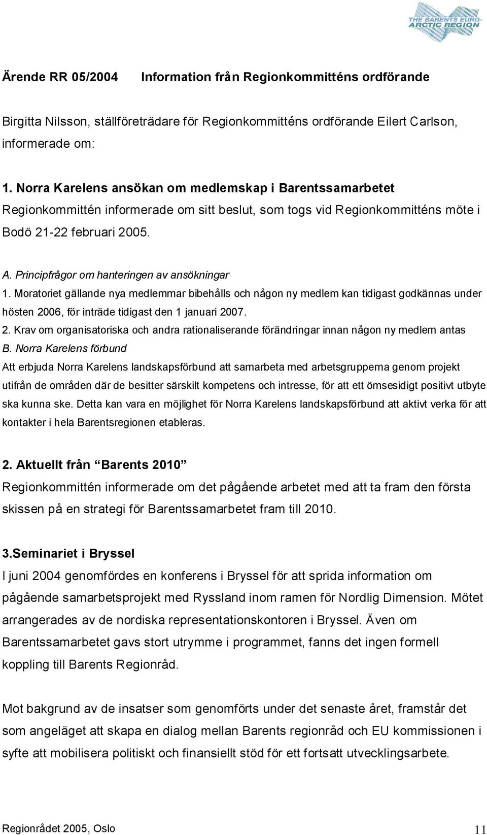 Principfrågor om hanteringen av ansökningar 1. Moratoriet gällande nya medlemmar bibehålls och någon ny medlem kan tidigast godkännas under hösten 20