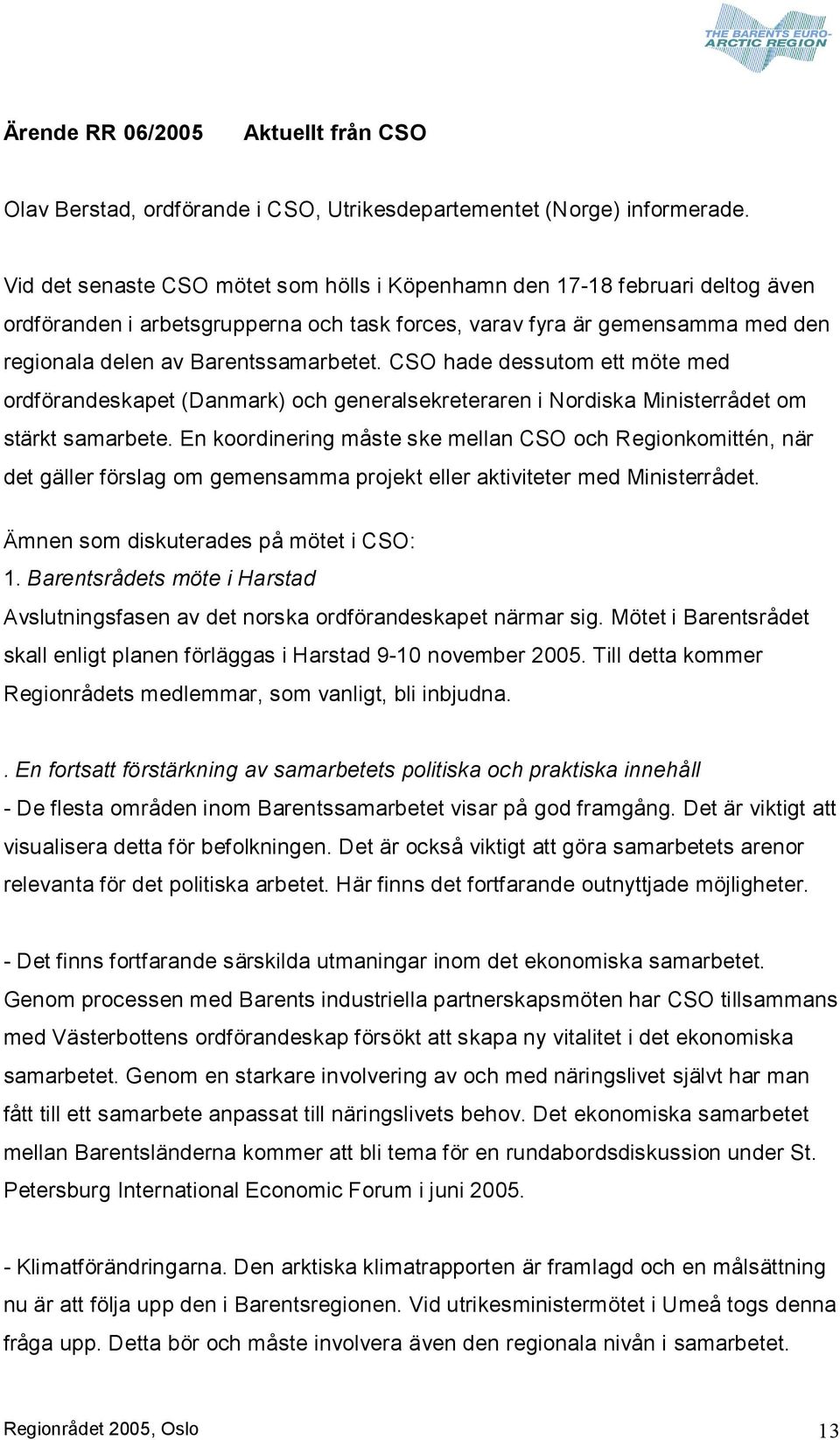 CSO hade dessutom ett möte med ordförandeskapet (Danmark) och generalsekreteraren i Nordiska Ministerrådet om stärkt samarbete.