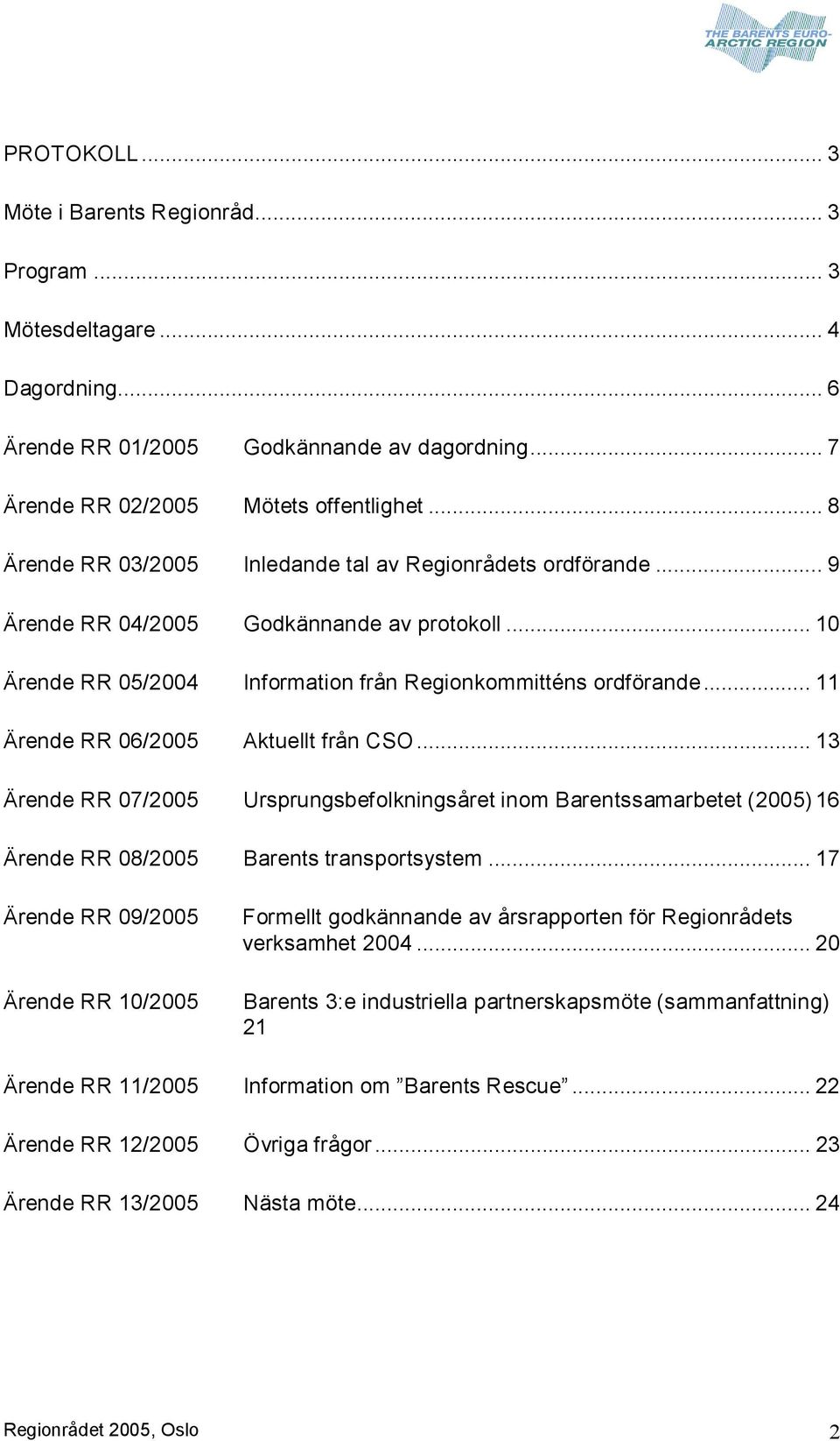 .. 11 Ärende RR 06/2005 Aktuellt från CSO... 13 Ärende RR 07/2005 Ursprungsbefolkningsåret inom Barentssamarbetet (2005) 16 Ärende RR 08/2005 Barents transportsystem.