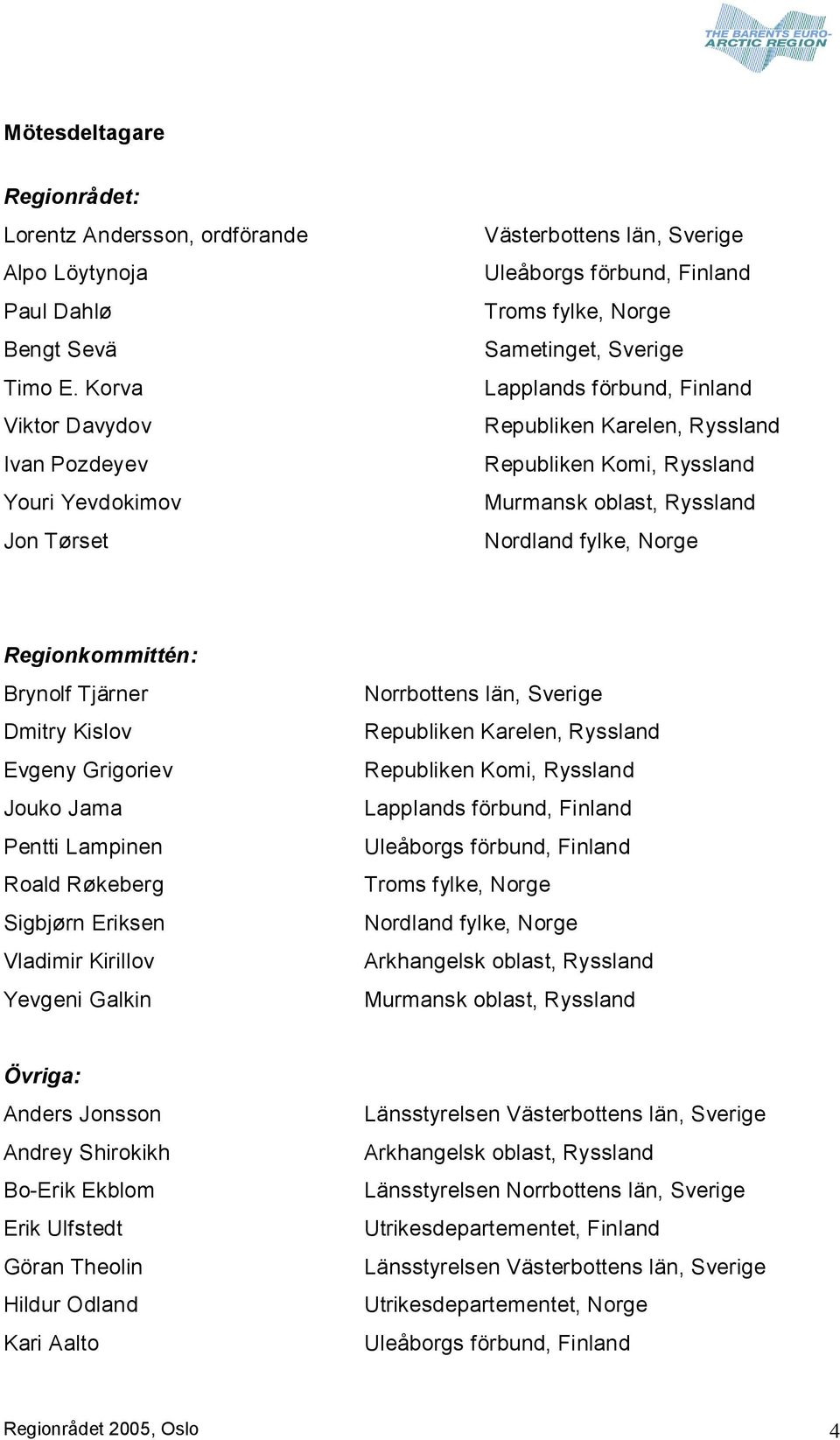 Karelen, Ryssland Republiken Komi, Ryssland Murmansk oblast, Ryssland Nordland fylke, Norge Regionkommittén: Brynolf Tjärner Dmitry Kislov Evgeny Grigoriev Jouko Jama Pentti Lampinen Roald Røkeberg