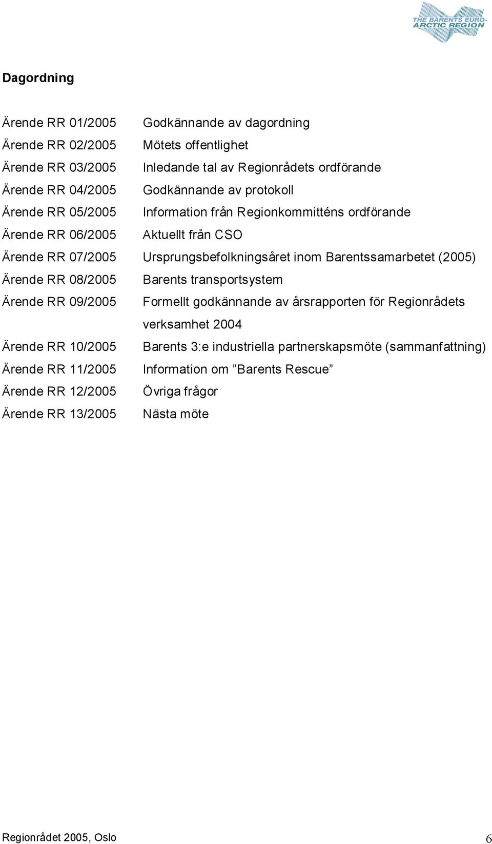 Barentssamarbetet (2005) Ärende RR 08/2005 Barents transportsystem Ärende RR 09/2005 Formellt godkännande av årsrapporten för Regionrådets verksamhet 2004 Ärende RR 10/2005