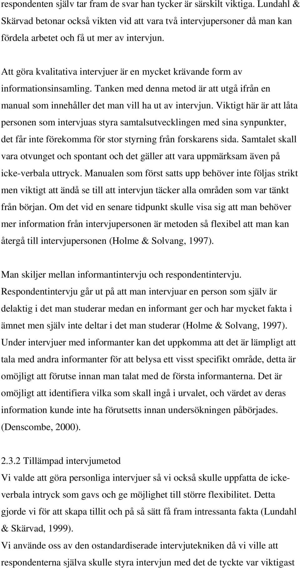 Viktigt här är att låta personen som intervjuas styra samtalsutvecklingen med sina synpunkter, det får inte förekomma för stor styrning från forskarens sida.