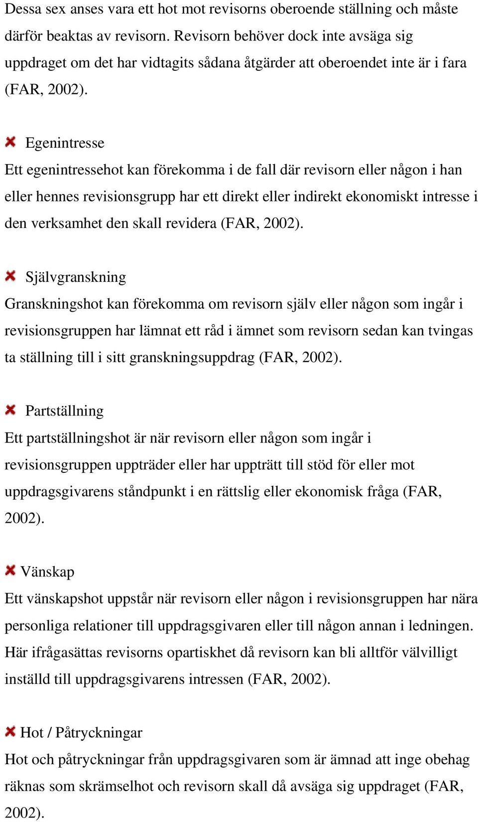 Egenintresse Ett egenintressehot kan förekomma i de fall där revisorn eller någon i han eller hennes revisionsgrupp har ett direkt eller indirekt ekonomiskt intresse i den verksamhet den skall