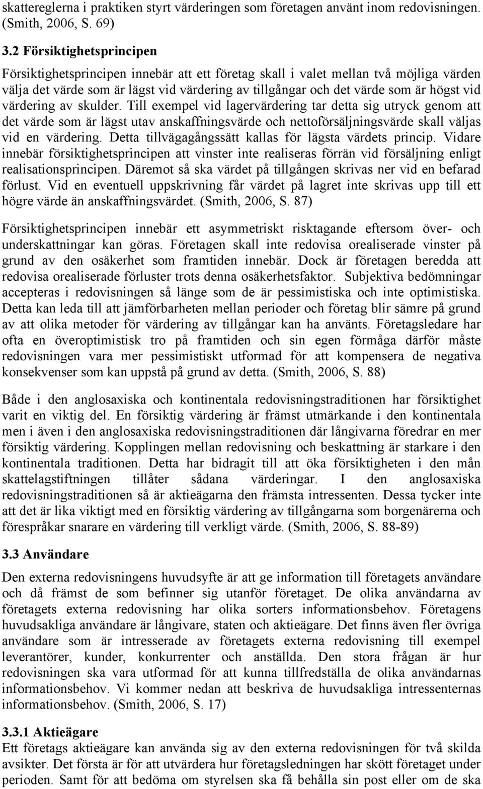 värdering av skulder. Till exempel vid lagervärdering tar detta sig utryck genom att det värde som är lägst utav anskaffningsvärde och nettoförsäljningsvärde skall väljas vid en värdering.