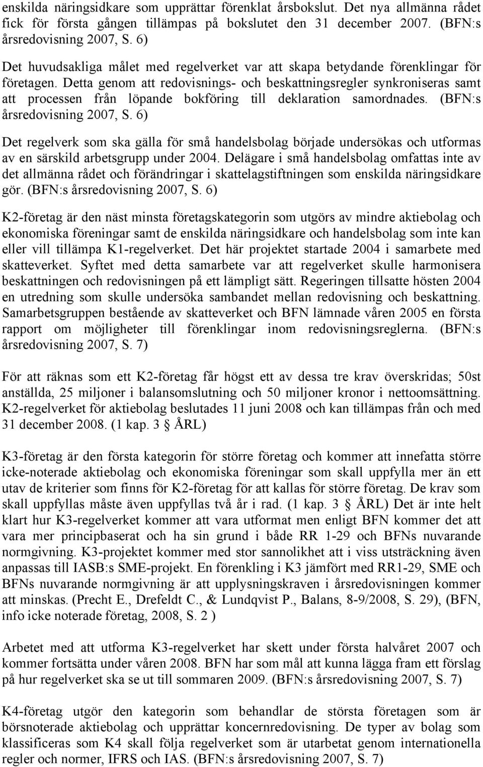 Detta genom att redovisnings- och beskattningsregler synkroniseras samt att processen från löpande bokföring till deklaration samordnades. (BFN:s årsredovisning 2007, S.