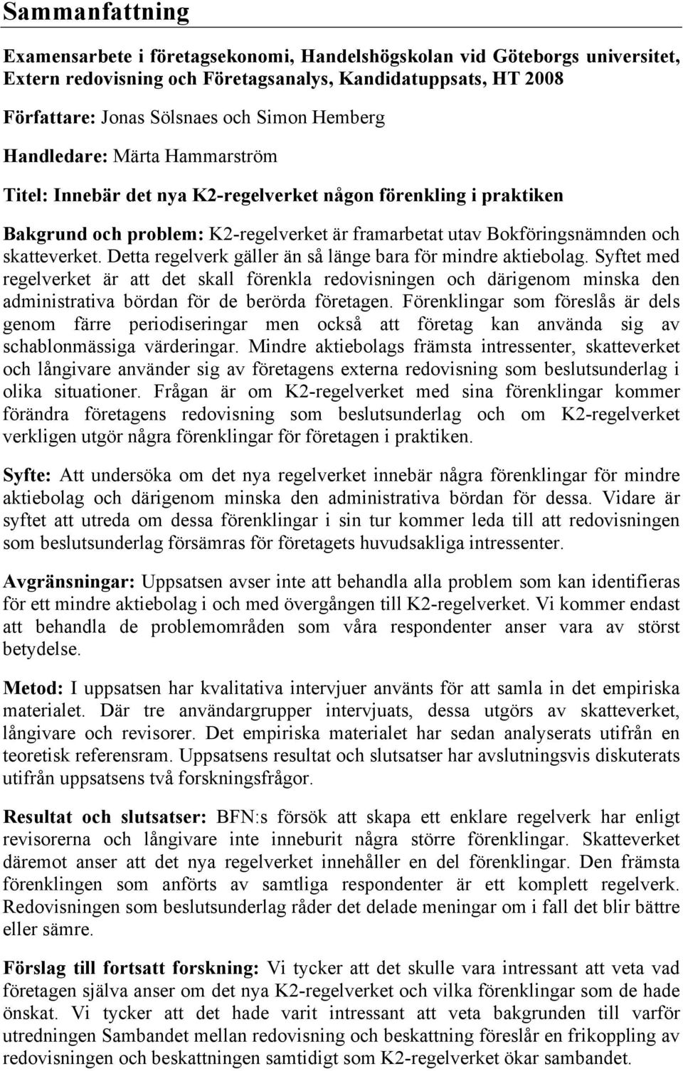 Detta regelverk gäller än så länge bara för mindre aktiebolag. Syftet med regelverket är att det skall förenkla redovisningen och därigenom minska den administrativa bördan för de berörda företagen.