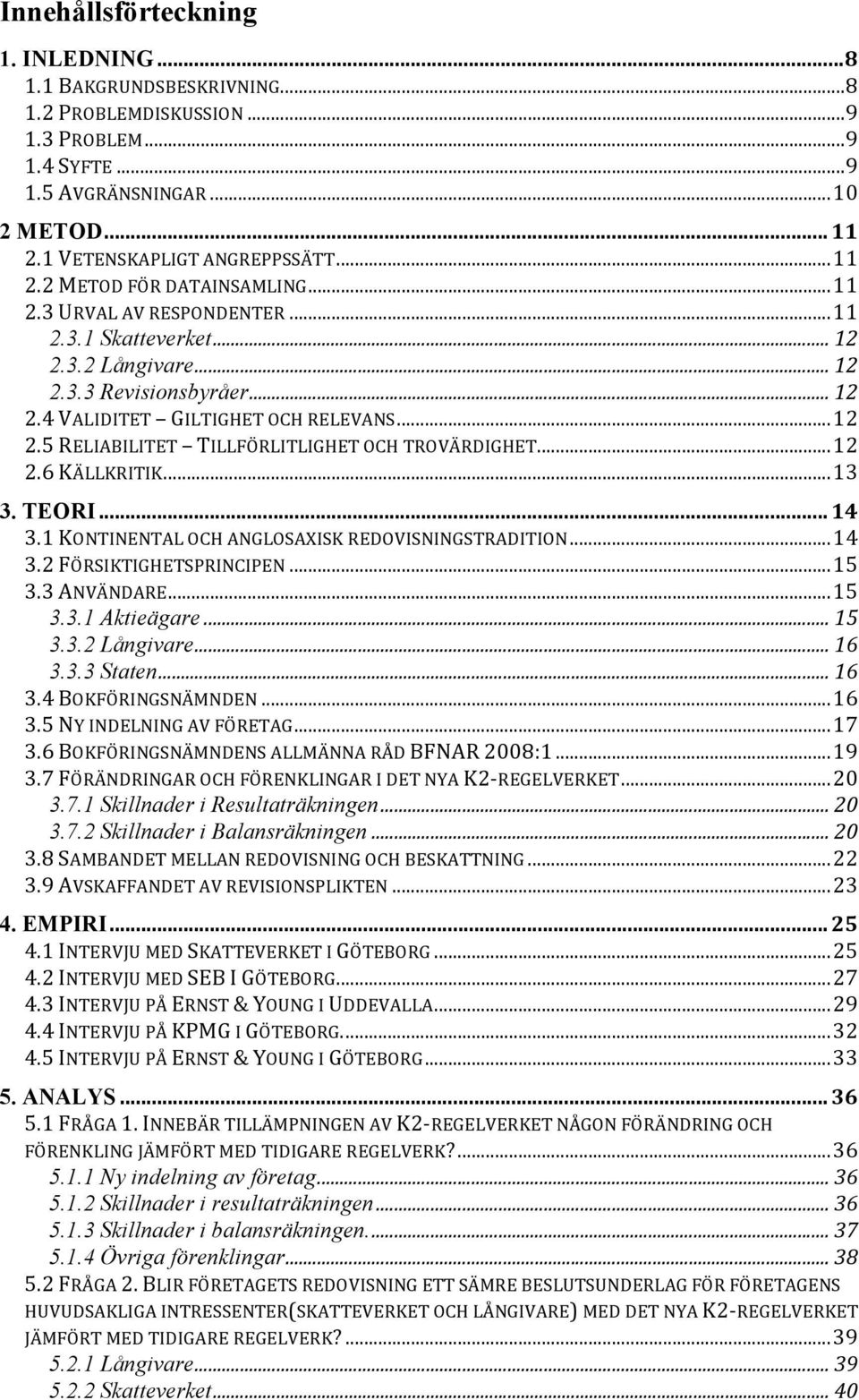 ..13 3. TEORI... 14 3.1KONTINENTALOCHANGLOSAXISKREDOVISNINGSTRADITION...14 3.2FÖRSIKTIGHETSPRINCIPEN...15 3.3ANVÄNDARE...15 3.3.1 Aktieägare... 15 3.3.2 Långivare... 16 3.3.3 Staten... 16 3.4BOKFÖRINGSNÄMNDEN.