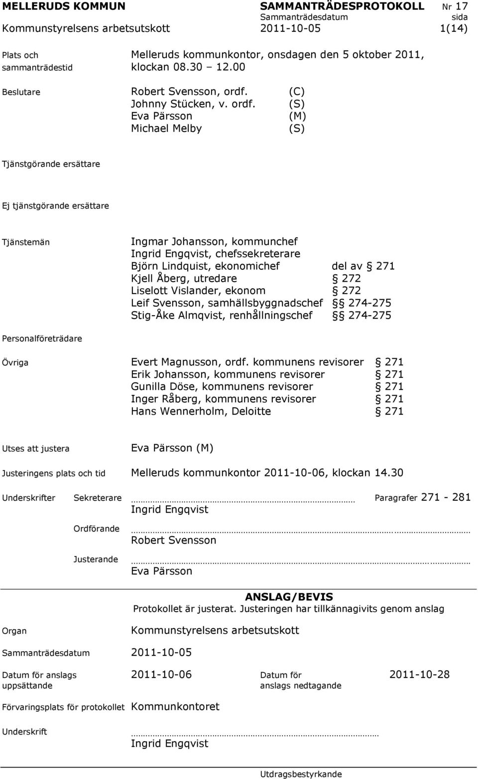 (S) Eva Pärsson (M) Michael Melby (S) Tjänstgörande ersättare Ej tjänstgörande ersättare Tjänstemän Ingmar Johansson, kommunchef Ingrid Engqvist, chefssekreterare Björn Lindquist, ekonomichef del av